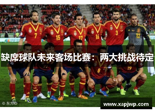缺席球队未来客场比赛:两大挑战待定 缺席球队未来客场比赛:两大挑战待定