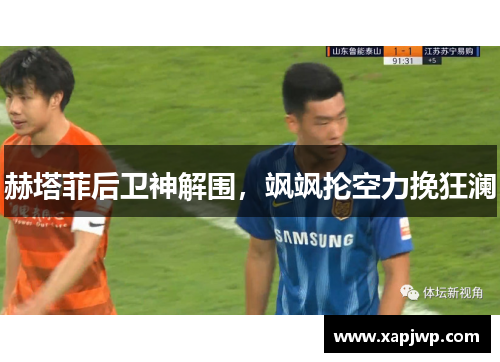 赫塔菲后卫神解围，飒飒抡空力挽狂澜